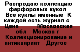 Распродаю коллекцию фарфоровых кукол. Все куклы именные. К каждой есть журнал с › Цена ­ 100 - Московская обл., Москва г. Коллекционирование и антиквариат » Другое   
